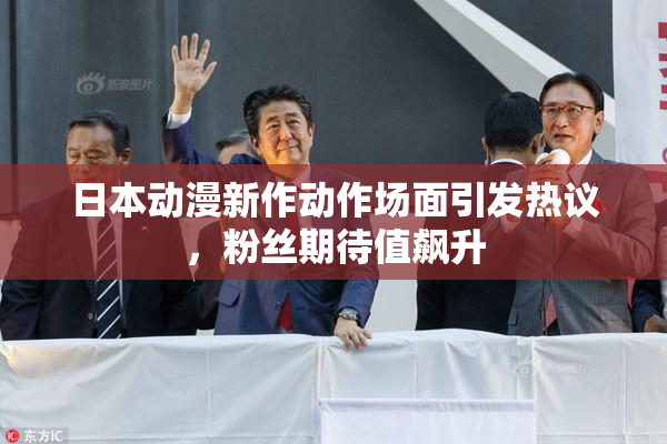 日本动漫新作动作场面引发热议，粉丝期待值飙升