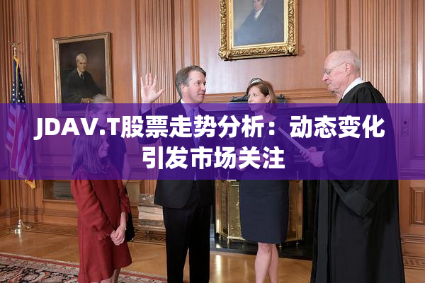 JDAV.T股票走势分析：动态变化引发市场关注