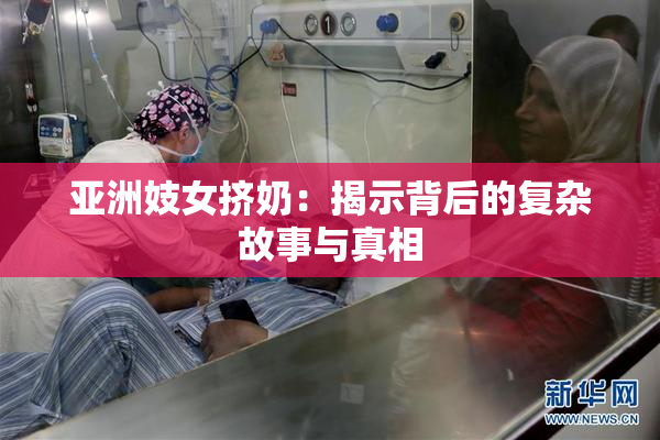 亚洲妓女挤奶：揭示背后的复杂故事与真相