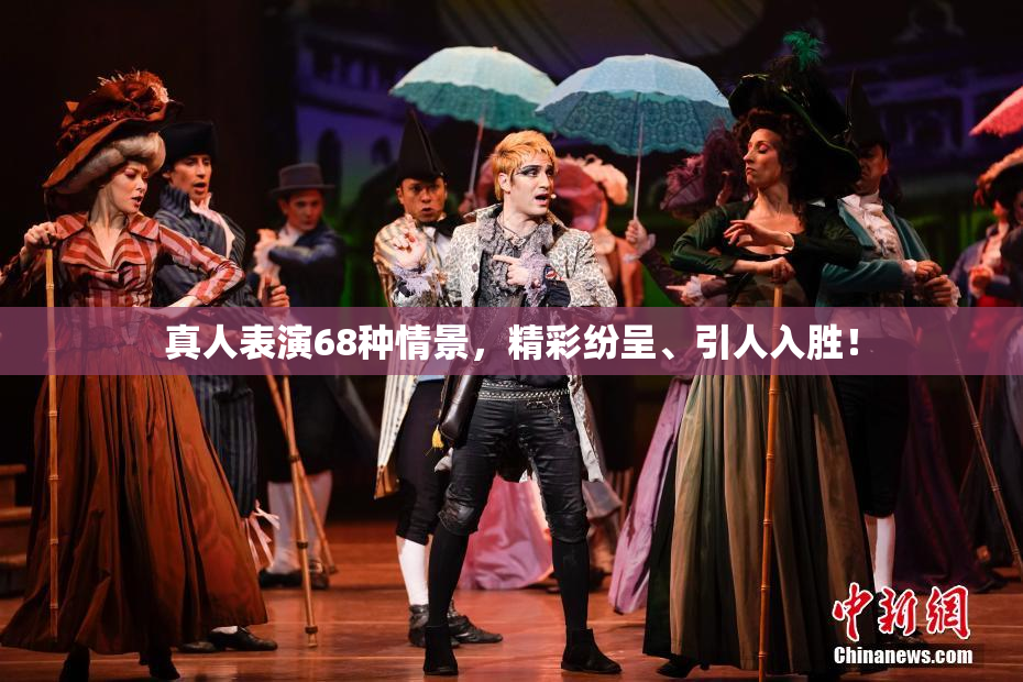 真人表演68种情景，精彩纷呈、引人入胜！