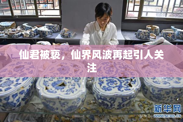 仙君被亵，仙界风波再起引人关注