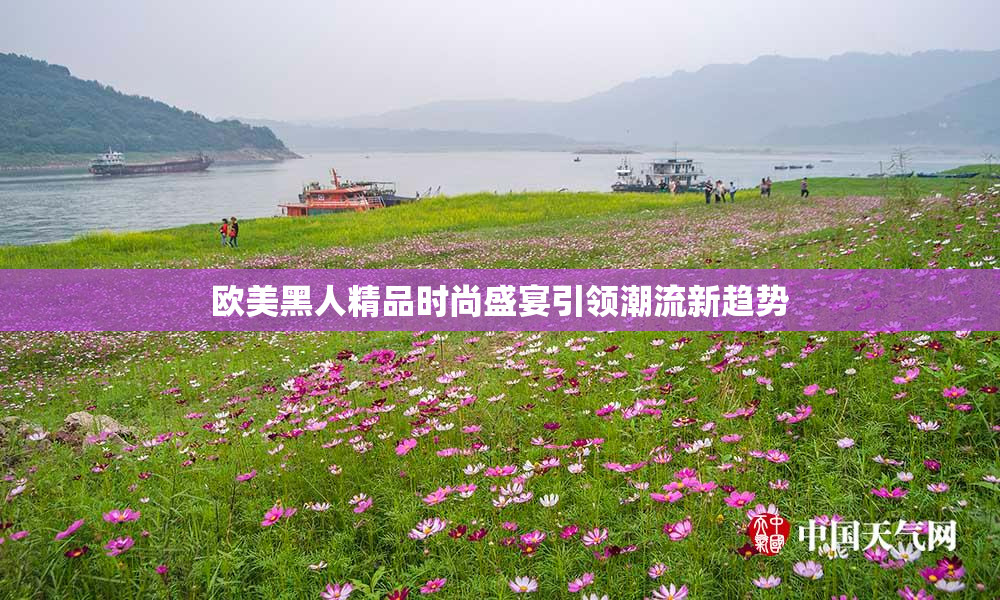 欧美黑人精品时尚盛宴引领潮流新趋势