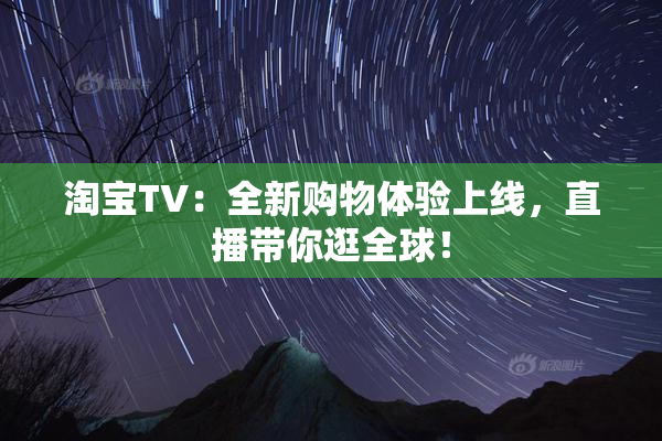 淘宝TV：全新购物体验上线，直播带你逛全球！