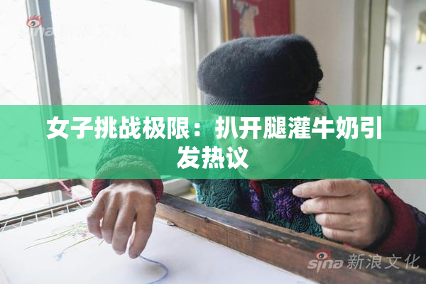 女子挑战极限：扒开腿灌牛奶引发热议