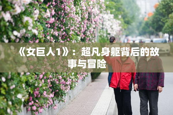 《女巨人1》：超凡身躯背后的故事与冒险