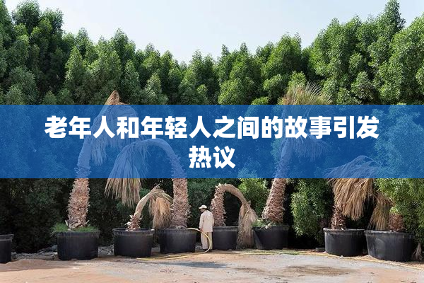 老年人和年轻人之间的故事引发热议