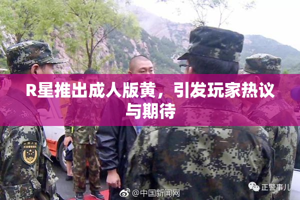 R星推出成人版黄，引发玩家热议与期待