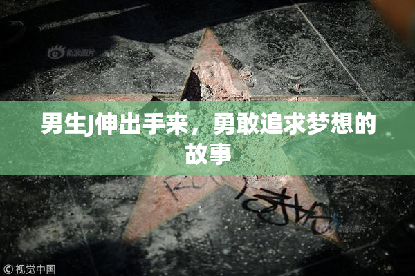 男生J伸出手来，勇敢追求梦想的故事