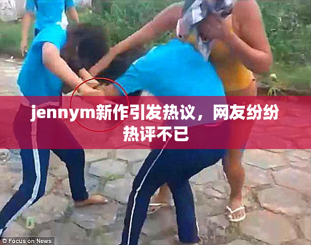 jennym新作引发热议，网友纷纷热评不已