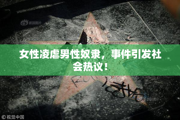 女性凌虐男性奴隶，事件引发社会热议！