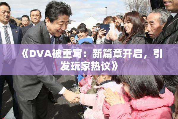 《DVA被重写：新篇章开启，引发玩家热议》