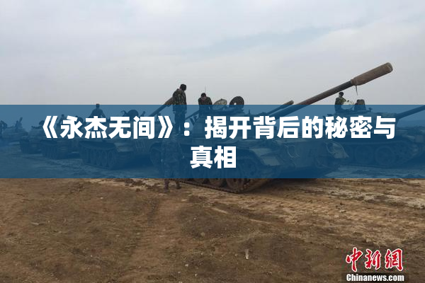 《永杰无间》：揭开背后的秘密与真相