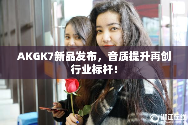 AKGK7新品发布，音质提升再创行业标杆！