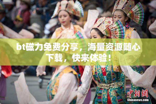 bt磁力免费分享，海量资源随心下载，快来体验！