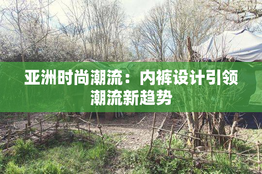 亚洲时尚潮流：内裤设计引领潮流新趋势