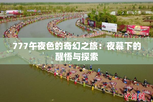 777午夜色的奇幻之旅：夜幕下的醒悟与探索