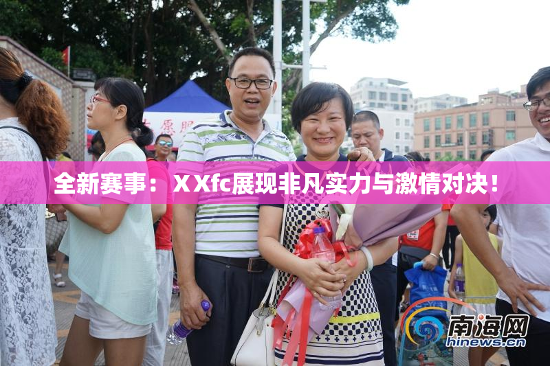 全新赛事：ⅩXfc展现非凡实力与激情对决！