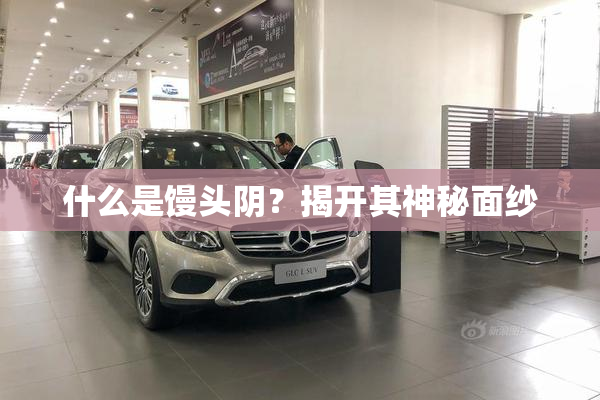什么是馒头阴？揭开其神秘面纱