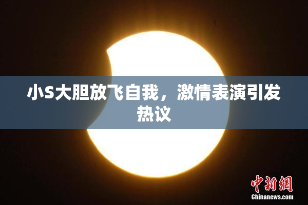 小S大胆放飞自我，激情表演引发热议
