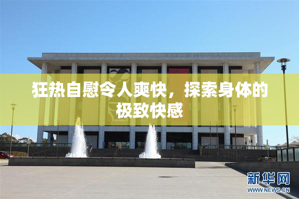 狂热自慰令人爽快，探索身体的极致快感