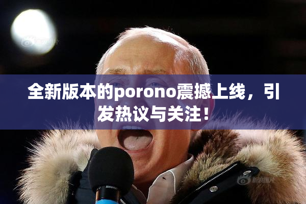 全新版本的porono震撼上线，引发热议与关注！