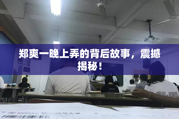 郑爽一晚上弄的背后故事，震撼揭秘！