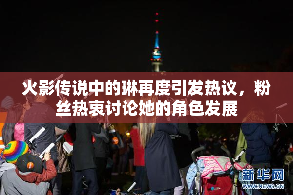 火影传说中的琳再度引发热议，粉丝热衷讨论她的角色发展