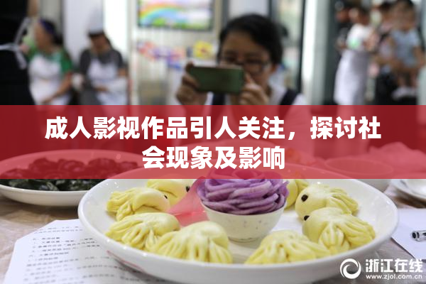 成人影视作品引人关注，探讨社会现象及影响