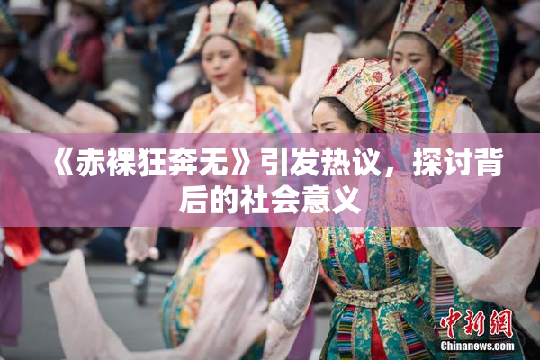 《赤裸狂奔无》引发热议，探讨背后的社会意义