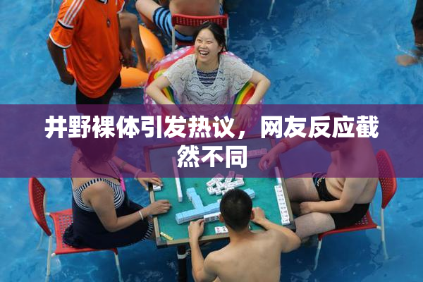 井野裸体引发热议，网友反应截然不同