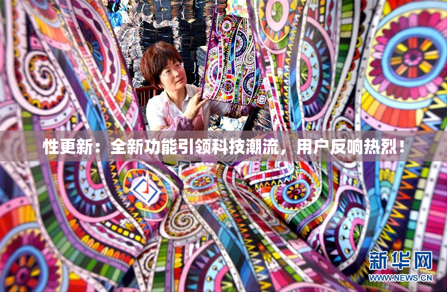 性更新：全新功能引领科技潮流，用户反响热烈！