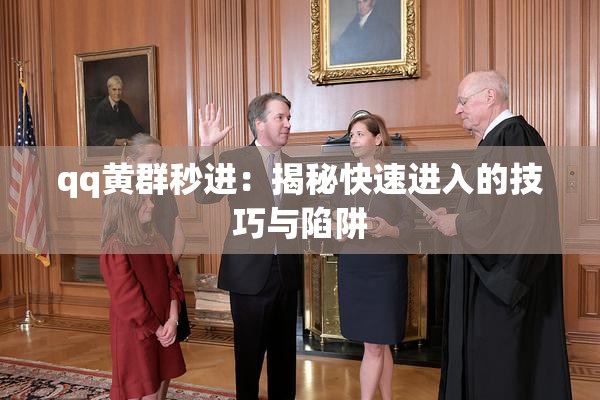 qq黄群秒进：揭秘快速进入的技巧与陷阱