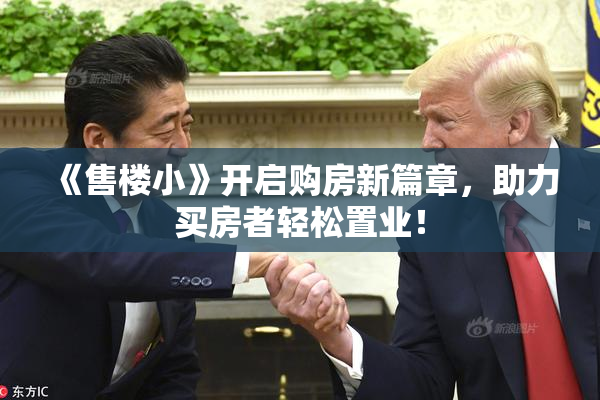 《售楼小》开启购房新篇章，助力买房者轻松置业！