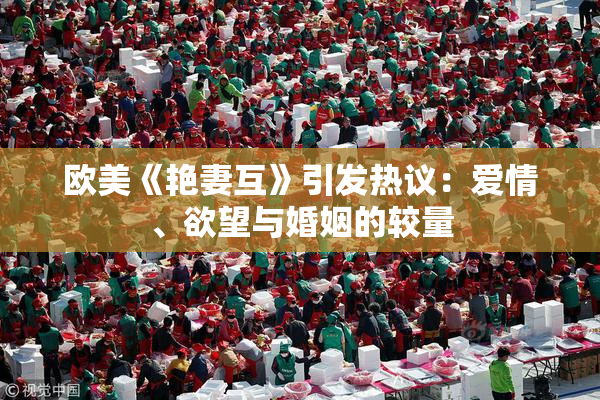 欧美《艳妻互》引发热议：爱情、欲望与婚姻的较量