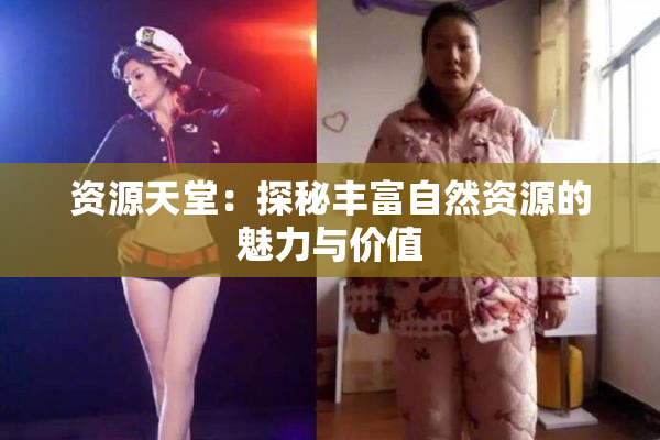 资源天堂：探秘丰富自然资源的魅力与价值