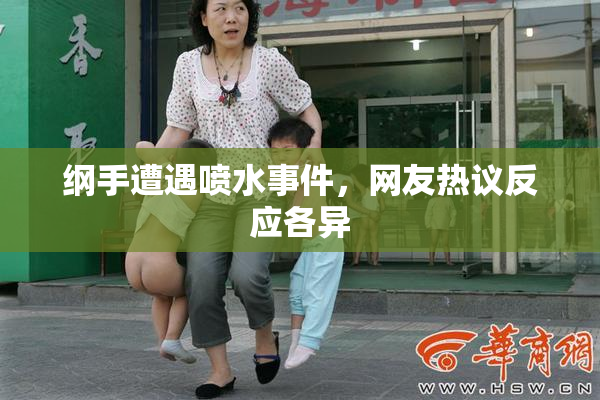 纲手遭遇喷水事件，网友热议反应各异