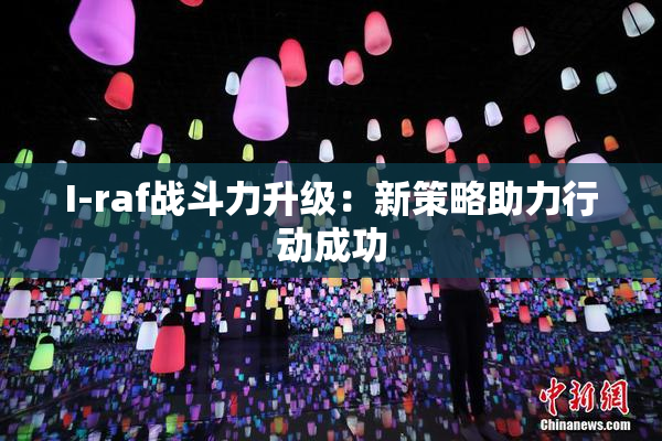 I-raf战斗力升级：新策略助力行动成功