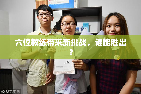 六位教练带来新挑战，谁能胜出？