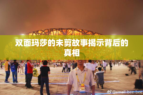 双面玛莎的未剪故事揭示背后的真相