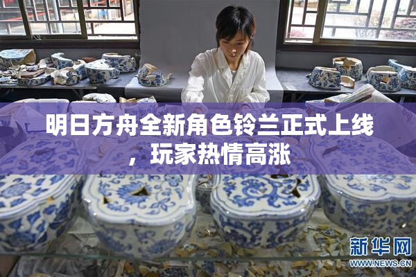 明日方舟全新角色铃兰正式上线，玩家热情高涨