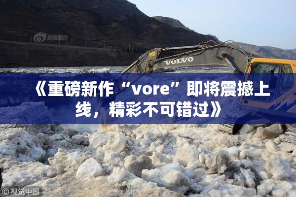 《重磅新作“vore”即将震撼上线，精彩不可错过》