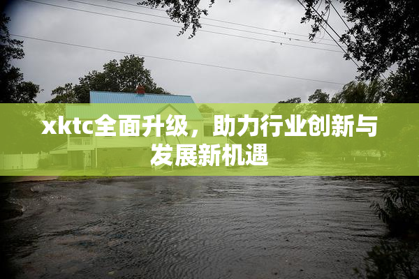 xktc全面升级，助力行业创新与发展新机遇