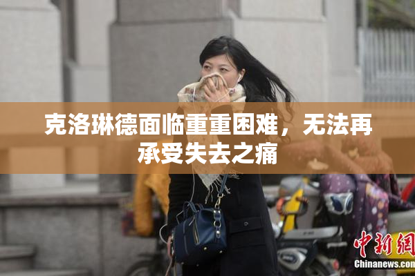 克洛琳德面临重重困难，无法再承受失去之痛
