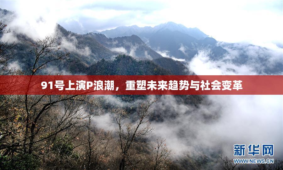 91号上演P浪潮，重塑未来趋势与社会变革