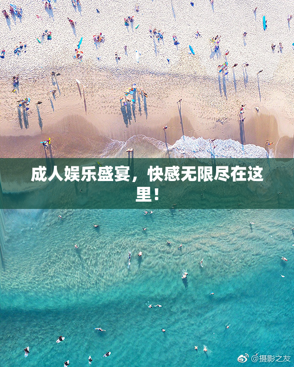 成人娱乐盛宴，快感无限尽在这里！