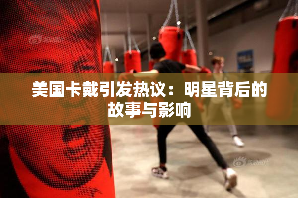 美国卡戴引发热议：明星背后的故事与影响