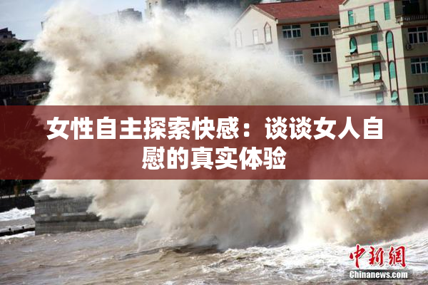 女性自主探索快感：谈谈女人自慰的真实体验