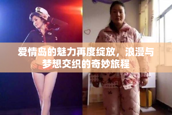爱情岛的魅力再度绽放，浪漫与梦想交织的奇妙旅程
