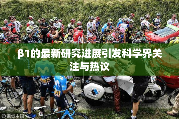 β1的最新研究进展引发科学界关注与热议