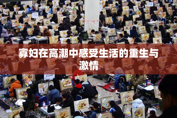 寡妇在高潮中感受生活的重生与激情
